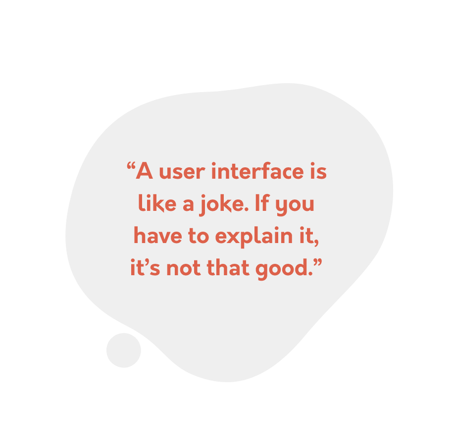 “A user interface is like a joke. If you have to explain it, it’s not that good.”